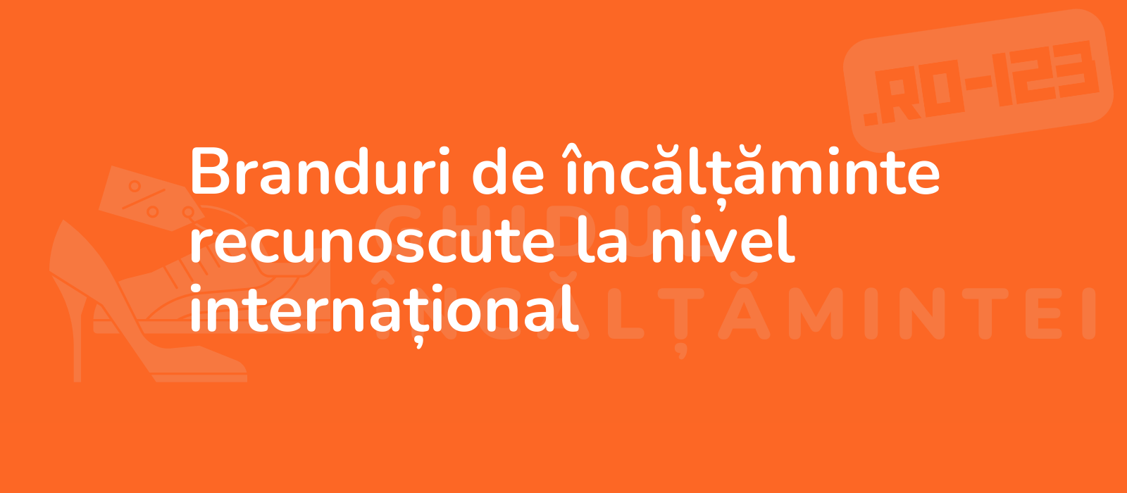 Branduri de încălțăminte recunoscute la nivel internațional