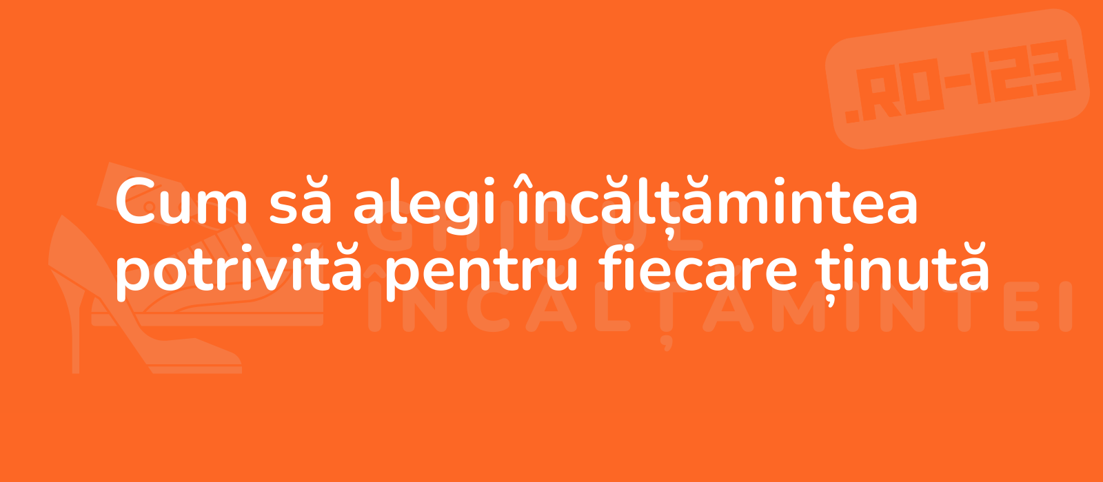 Cum să alegi încălțămintea potrivită pentru fiecare ținută