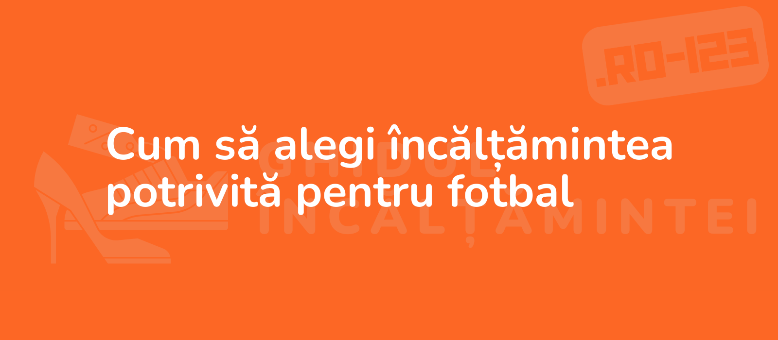 Cum să alegi încălțămintea potrivită pentru fotbal