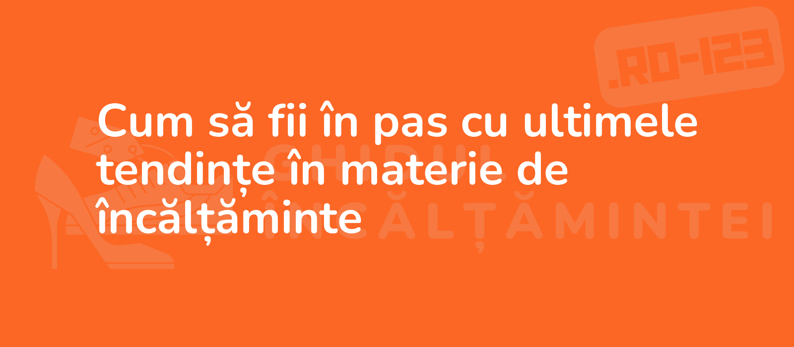 Cum să fii în pas cu ultimele tendințe în materie de încălțăminte