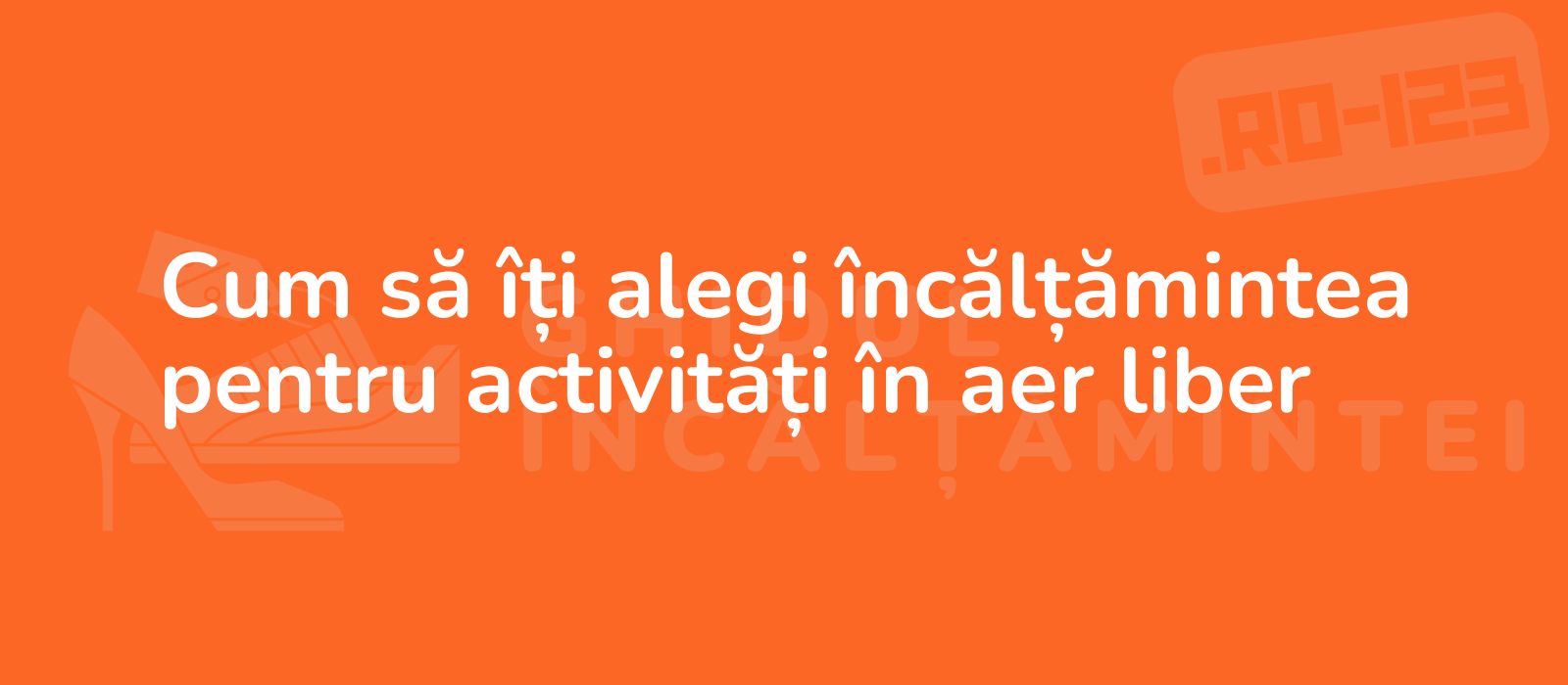 Cum să îți alegi încălțămintea pentru activități în aer liber