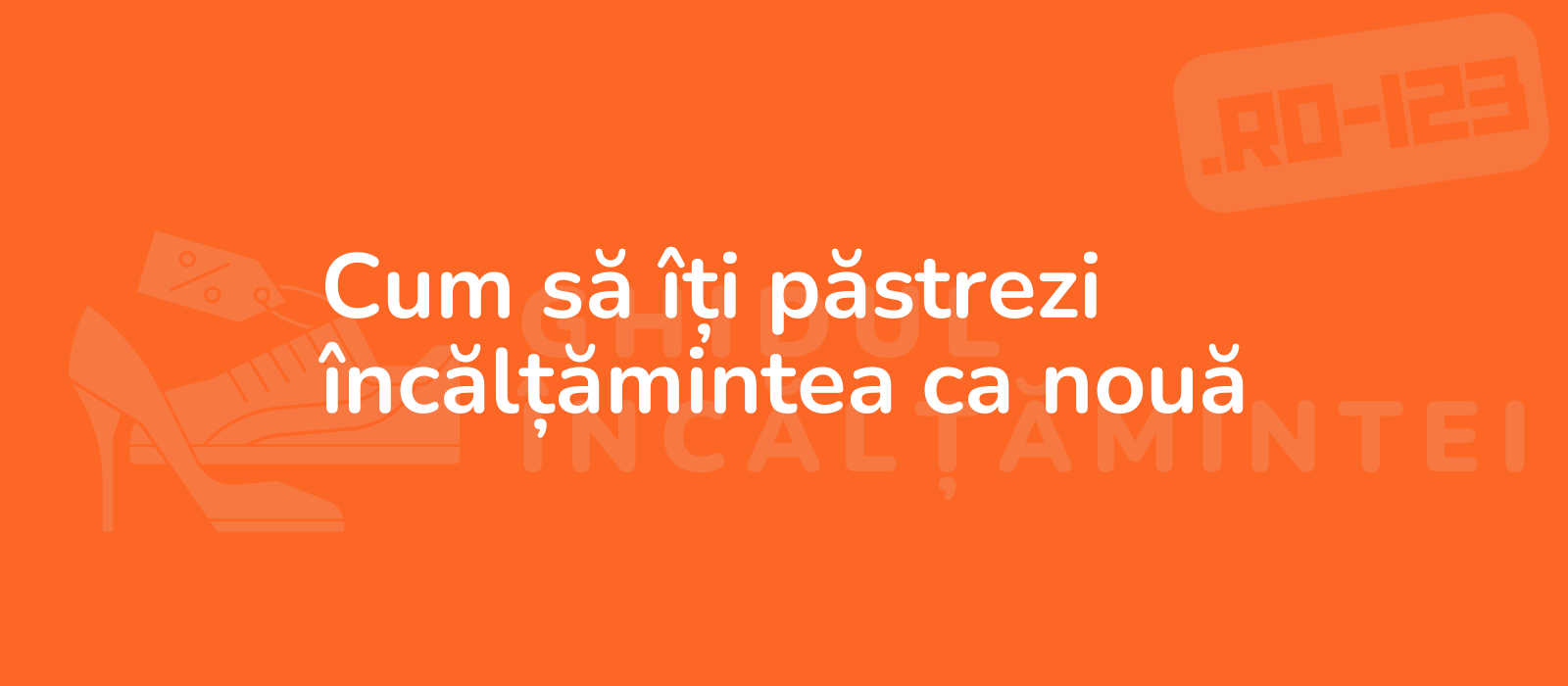 Cum să îți păstrezi încălțămintea ca nouă