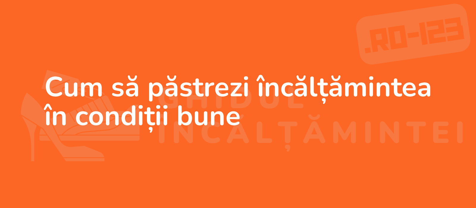 Cum să păstrezi încălțămintea în condiții bune