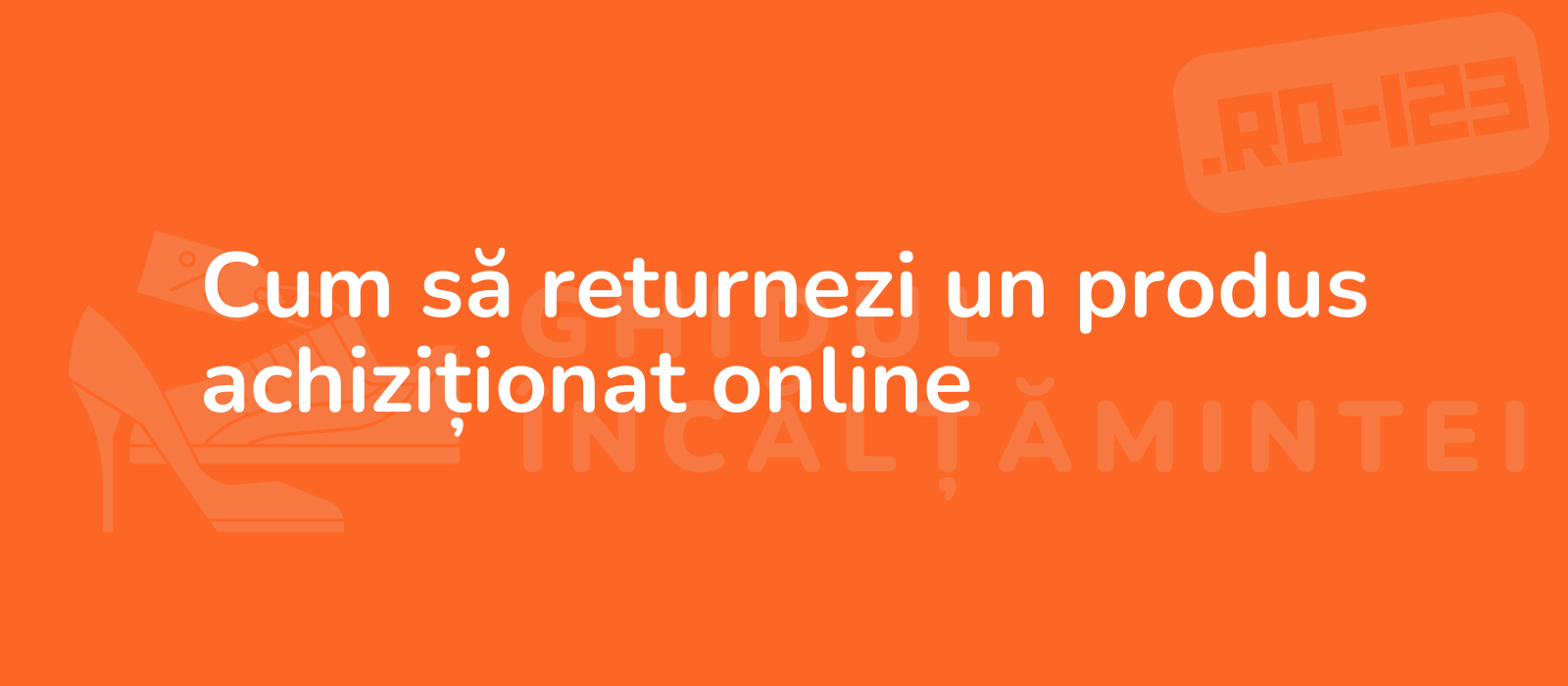 Cum să returnezi un produs achiziționat online