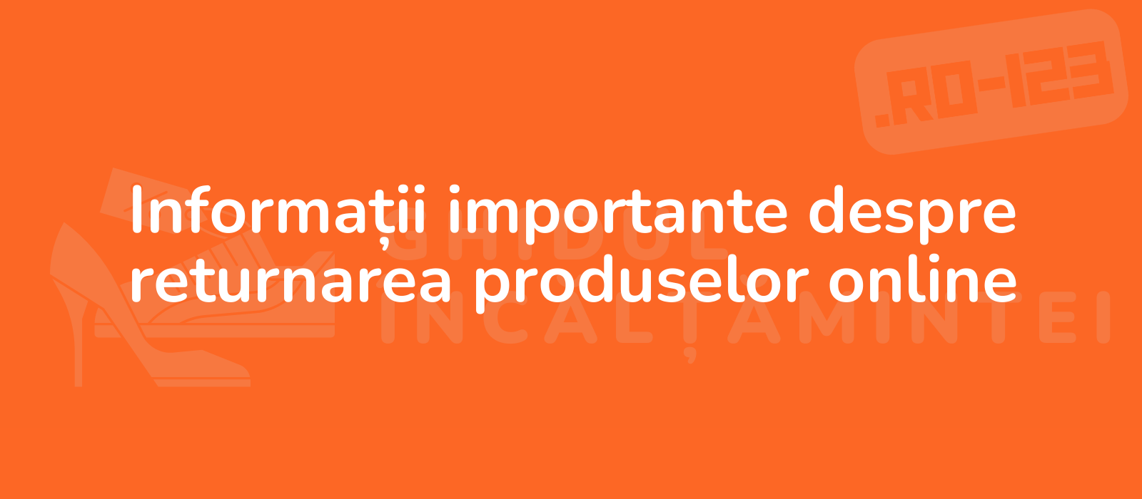 Informații importante despre returnarea produselor online