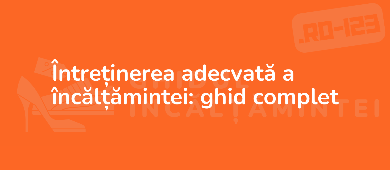 Întreținerea adecvată a încălțămintei: ghid complet