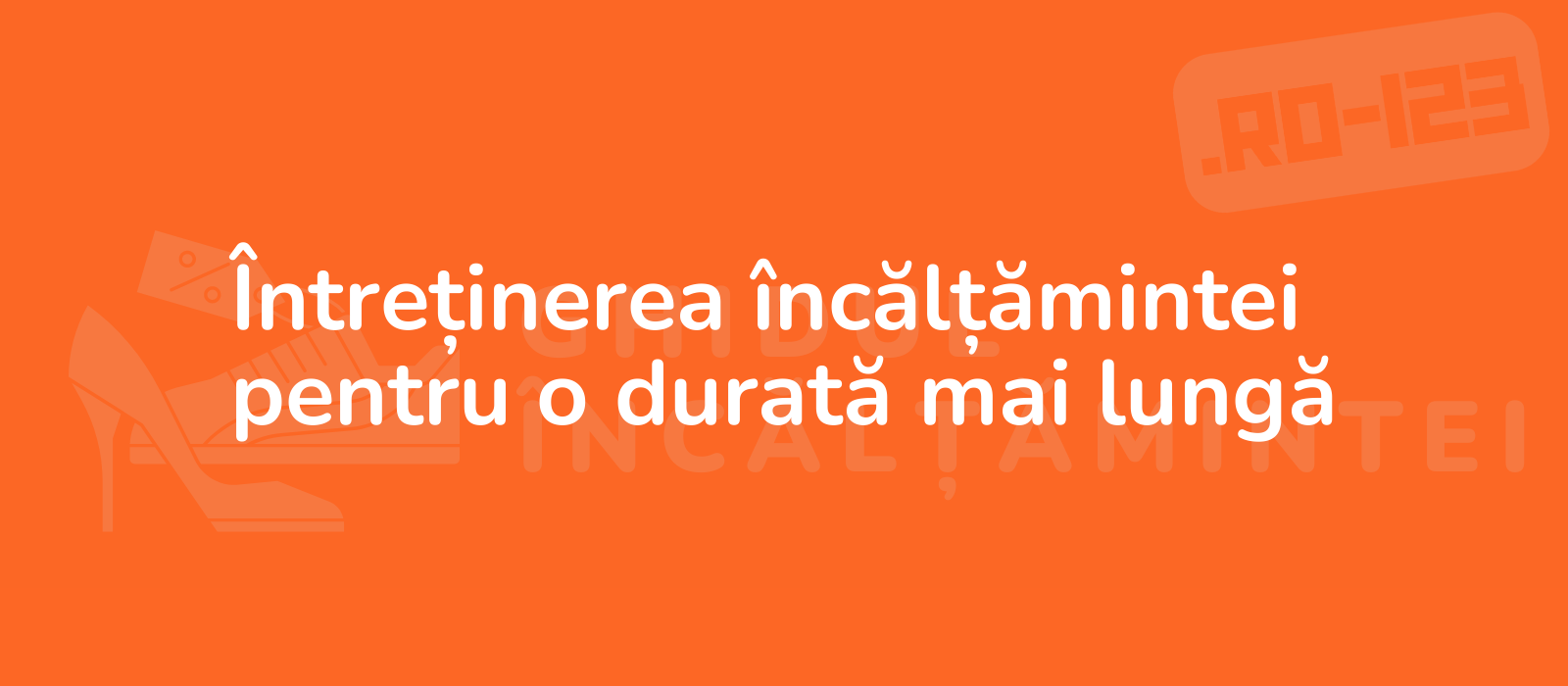 Întreținerea încălțămintei pentru o durată mai lungă