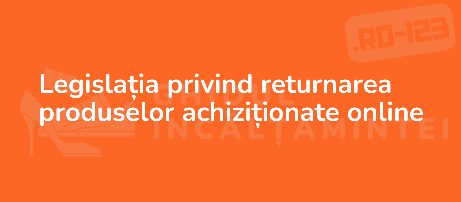 Legislația privind returnarea produselor achiziționate online