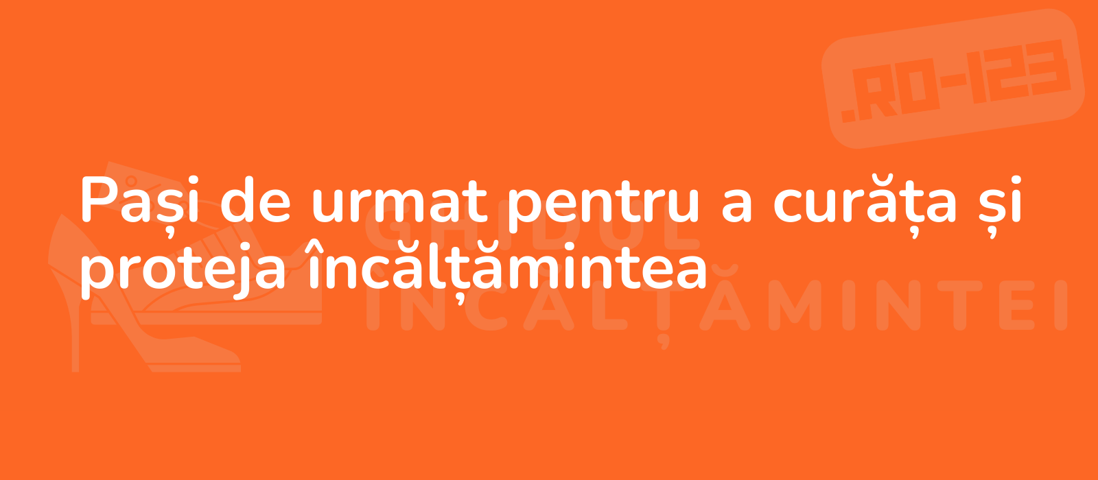 Pași de urmat pentru a curăța și proteja încălțămintea